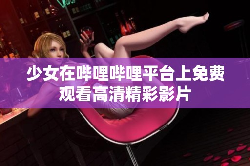 少女在哔哩哔哩平台上免费观看高清精彩影片