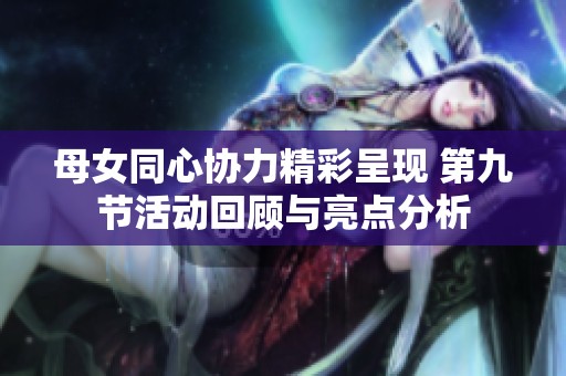 母女同心协力精彩呈现 第九节活动回顾与亮点分析