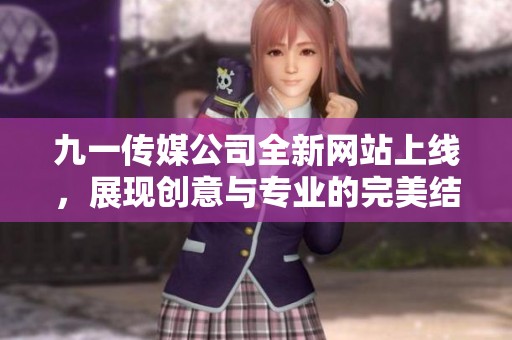 九一传媒公司全新网站上线，展现创意与专业的完美结合
