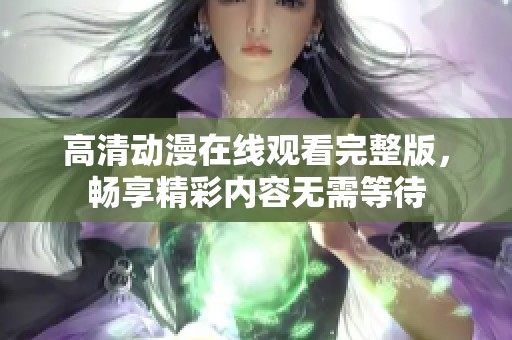 高清动漫在线观看完整版，畅享精彩内容无需等待