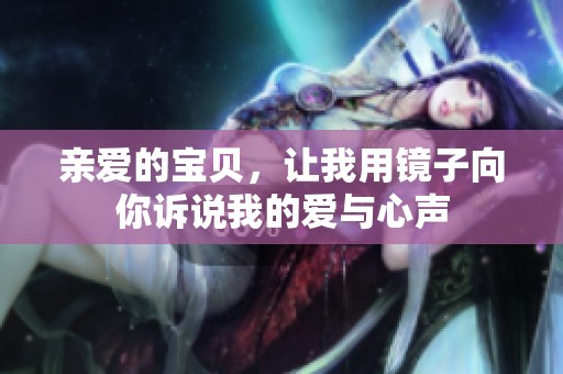 亲爱的宝贝，让我用镜子向你诉说我的爱与心声