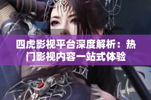 四虎影视平台深度解析：热门影视内容一站式体验