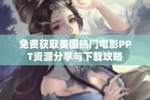 免费获取美国热门电影PPT资源分享与下载攻略