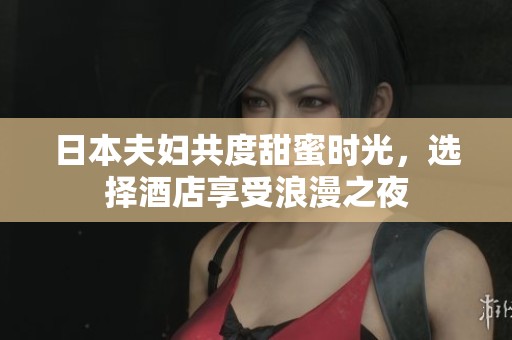 日本夫妇共度甜蜜时光，选择酒店享受浪漫之夜