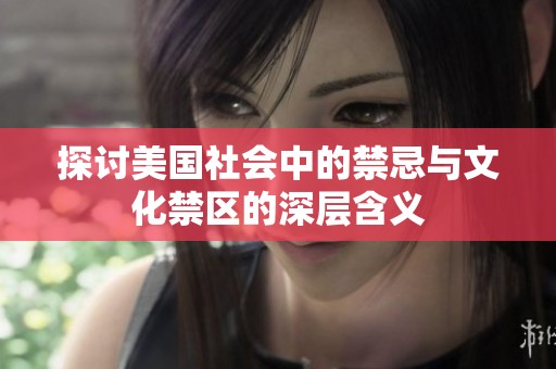 探讨美国社会中的禁忌与文化禁区的深层含义