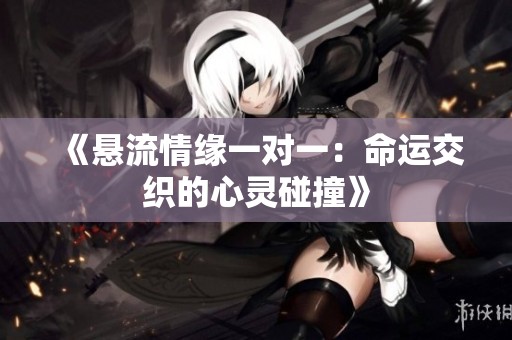 《悬流情缘一对一：命运交织的心灵碰撞》
