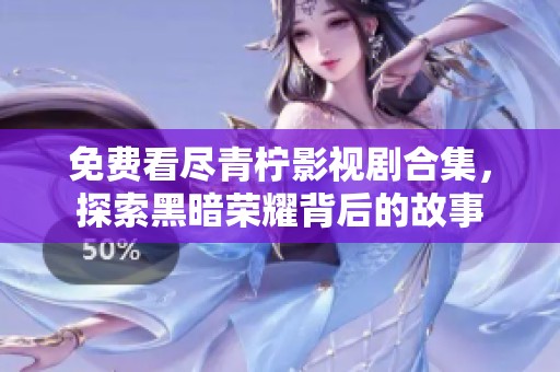 免费看尽青柠影视剧合集，探索黑暗荣耀背后的故事