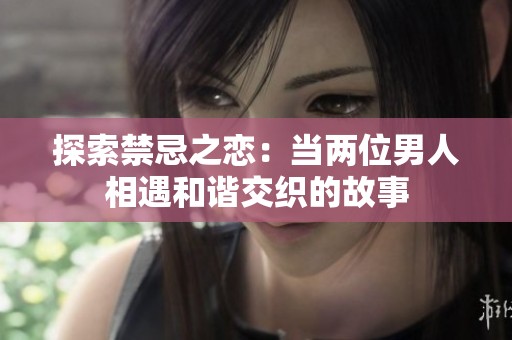 探索禁忌之恋：当两位男人相遇和谐交织的故事