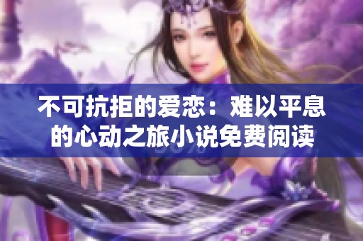 不可抗拒的爱恋：难以平息的心动之旅小说免费阅读