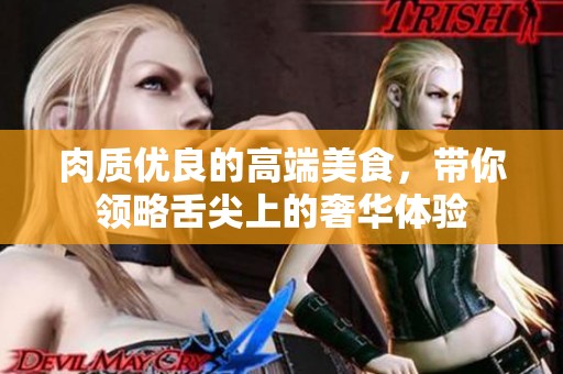 肉质优良的高端美食，带你领略舌尖上的奢华体验