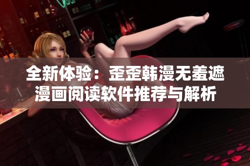 全新体验：歪歪韩漫无羞遮漫画阅读软件推荐与解析