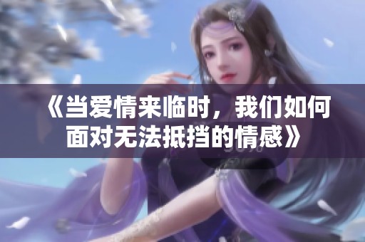 《当爱情来临时，我们如何面对无法抵挡的情感》
