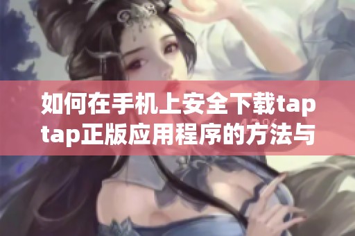 如何在手机上安全下载taptap正版应用程序的方法与步骤