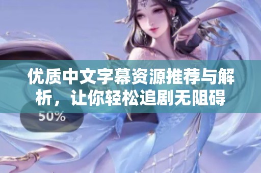 优质中文字幕资源推荐与解析，让你轻松追剧无阻碍