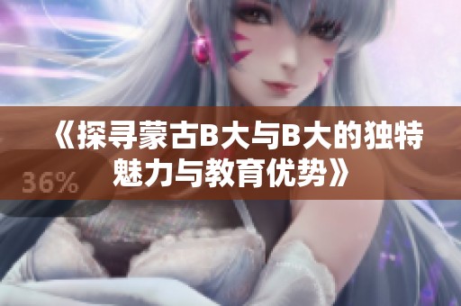 《探寻蒙古B大与B大的独特魅力与教育优势》
