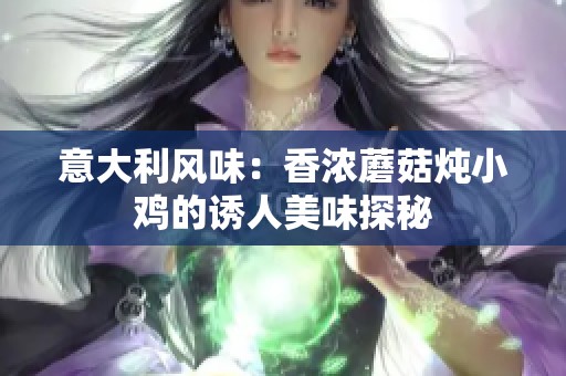 意大利风味：香浓蘑菇炖小鸡的诱人美味探秘