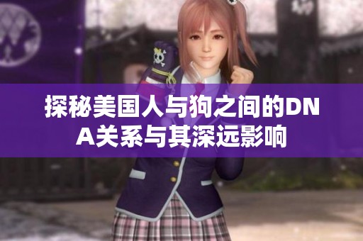 探秘美国人与狗之间的DNA关系与其深远影响
