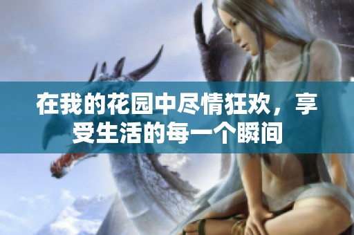在我的花园中尽情狂欢，享受生活的每一个瞬间