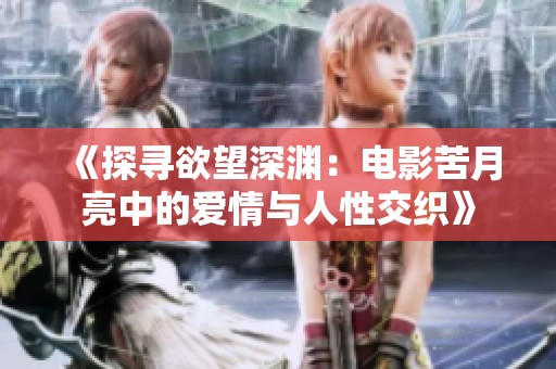 《探寻欲望深渊：电影苦月亮中的爱情与人性交织》