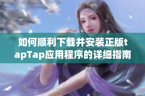 如何顺利下载并安装正版tapTap应用程序的详细指南