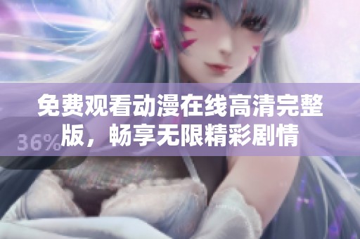 免费观看动漫在线高清完整版，畅享无限精彩剧情