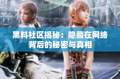 黑料社区揭秘：隐藏在网络背后的秘密与真相
