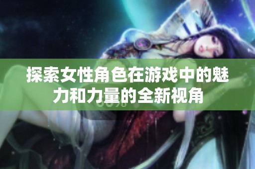 探索女性角色在游戏中的魅力和力量的全新视角