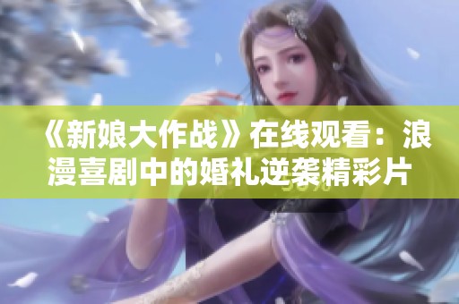 《新娘大作战》在线观看：浪漫喜剧中的婚礼逆袭精彩片段