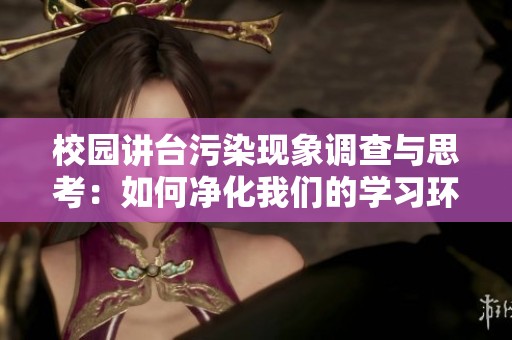 校园讲台污染现象调查与思考：如何净化我们的学习环境