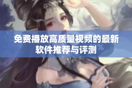 免费播放高质量视频的最新软件推荐与评测