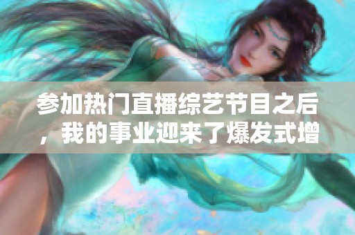 参加热门直播综艺节目之后，我的事业迎来了爆发式增长