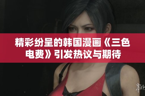 精彩纷呈的韩国漫画《三色电费》引发热议与期待