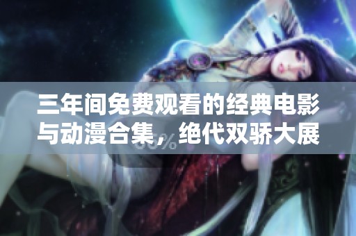 三年间免费观看的经典电影与动漫合集，绝代双骄大展风采