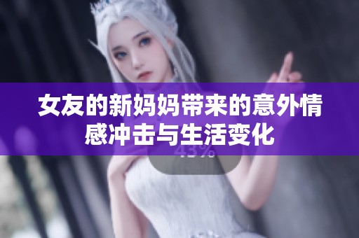 女友的新妈妈带来的意外情感冲击与生活变化