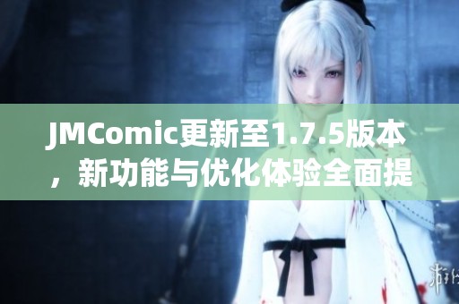 JMComic更新至1.7.5版本，新功能与优化体验全面提升
