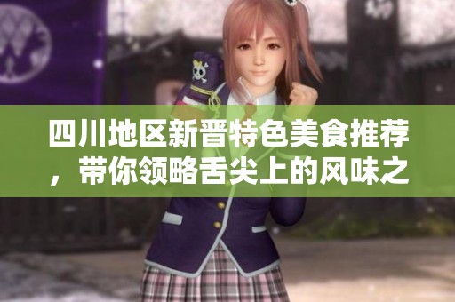 四川地区新晋特色美食推荐，带你领略舌尖上的风味之旅