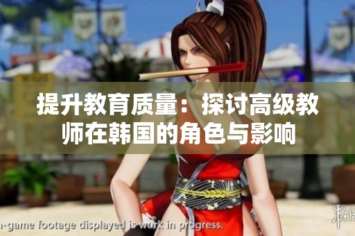 提升教育质量：探讨高级教师在韩国的角色与影响