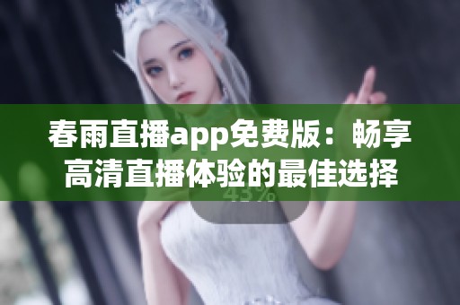 春雨直播app免费版：畅享高清直播体验的最佳选择