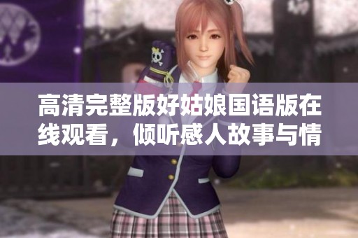 高清完整版好姑娘国语版在线观看，倾听感人故事与情感交织
