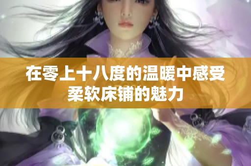在零上十八度的温暖中感受柔软床铺的魅力