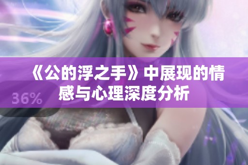 《公的浮之手》中展现的情感与心理深度分析