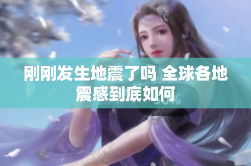 刚刚发生地震了吗 全球各地震感到底如何