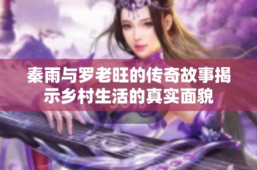 秦雨与罗老旺的传奇故事揭示乡村生活的真实面貌