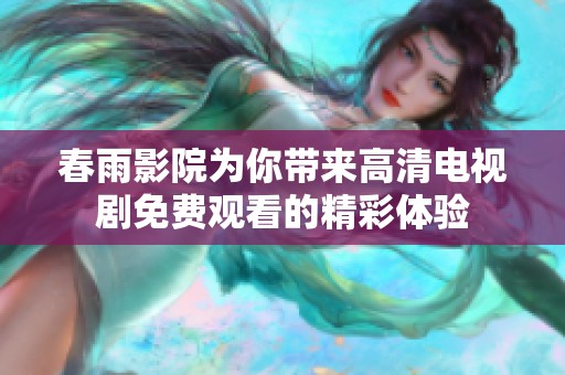 春雨影院为你带来高清电视剧免费观看的精彩体验