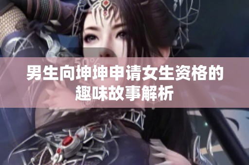 男生向坤坤申请女生资格的趣味故事解析