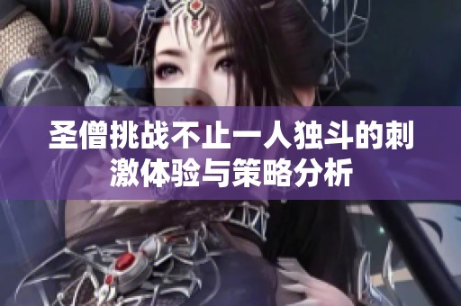 圣僧挑战不止一人独斗的刺激体验与策略分析