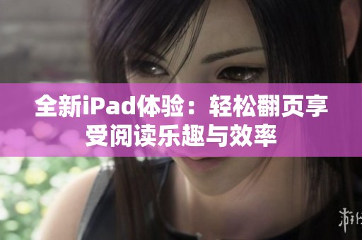 全新iPad体验：轻松翻页享受阅读乐趣与效率