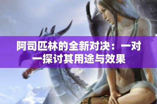 阿司匹林的全新对决：一对一探讨其用途与效果