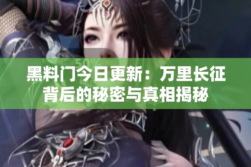 黑料门今日更新：万里长征背后的秘密与真相揭秘