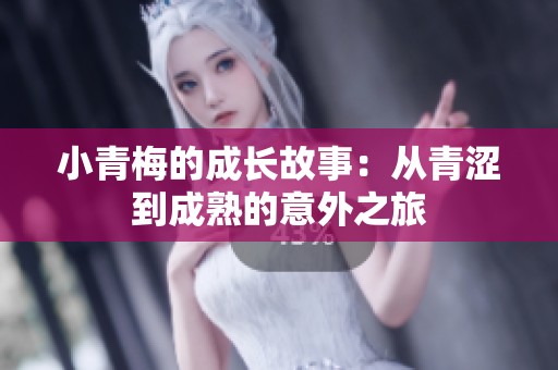 小青梅的成长故事：从青涩到成熟的意外之旅
